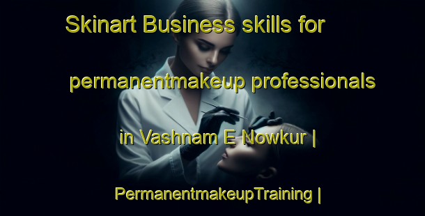Skinart Business skills for permanentmakeup professionals in Vashnam E Nowkur | PermanentmakeupTraining | PermanentmakeupClasses | SkinartTraining-Islamic Republic of Iran